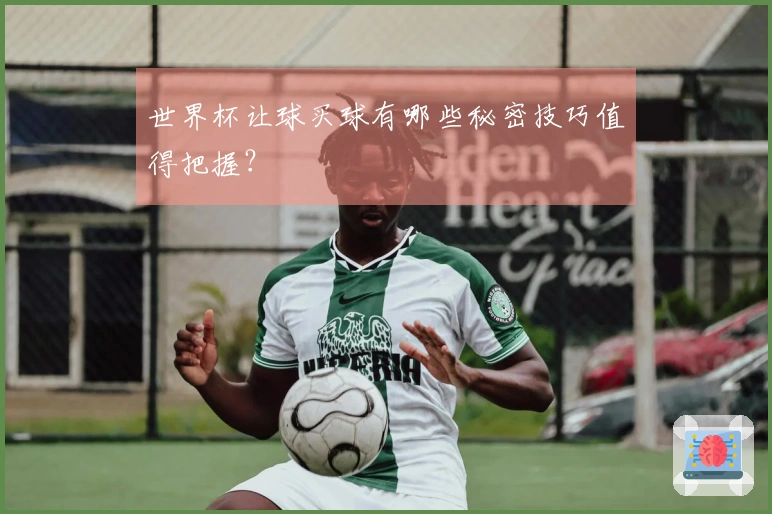 世界杯让球买球有哪些秘密技巧值得把握？