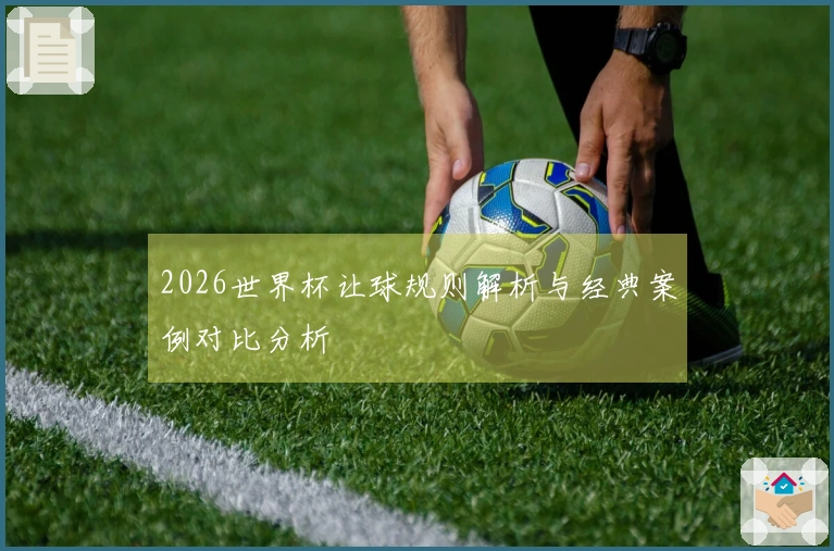 2026世界杯让球规则解析与经典案例对比分析
