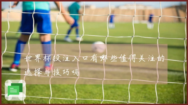 世界杯投注入口有哪些值得关注的选择与技巧吗