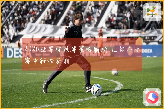2026世界杯滚球策略解析 让你在比赛中轻松获利