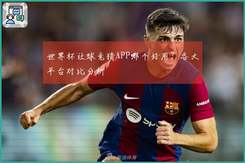 世界杯让球竞猜APP哪个好用？各大平台对比分析