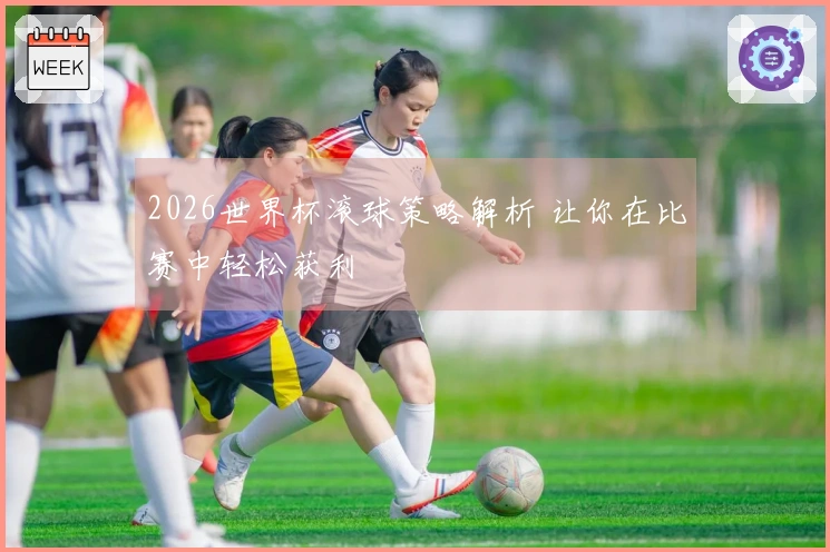 2026世界杯滚球策略解析 让你在比赛中轻松获利