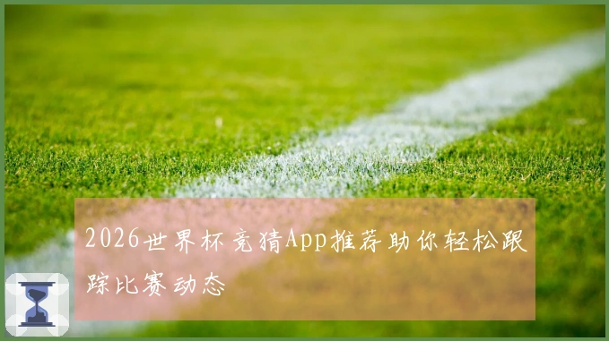 2026世界杯竞猜App推荐助你轻松跟踪比赛动态